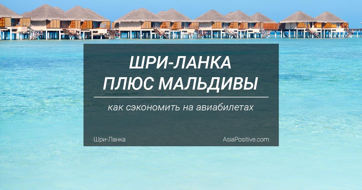 Как объединить отдых на Шри-Ланке и Мальдивах, и сэкономить на авиабилетах | Лайфхак: как выгоднее покупать авиабилеты Шри-Ланка плюс Мальдивы | Путешествия по Азии с AsiaPositive.com